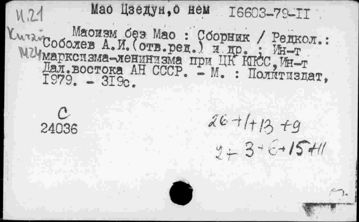 ﻿Мао Цзедун.О нем 16603-79-П
л»о2Л?Миб?э Мао : ?боРник / Редкол.: *.?исоболев А«й.(отв.ред.) и др. • Р5£т «^марксизма-ленинизма при ЦКИЙС/^-т
Дал.востока АН СССР. Д М. : По^тпэдат, •»■ ЛстО.
24036
4- 34	/5*?7/